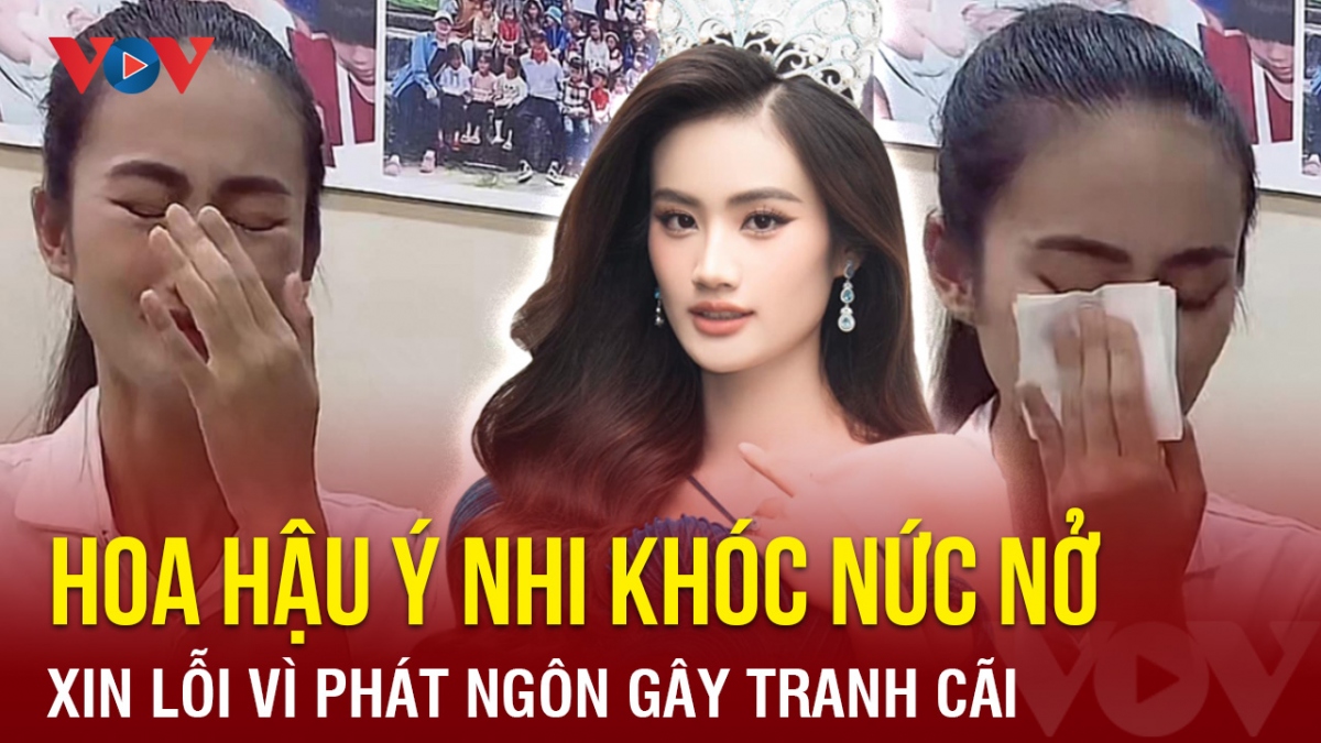 Chuyện showbiz: Hoa hậu Ý Nhi khóc nức nở, xin lỗi vì phát ngôn gây tranh cãi